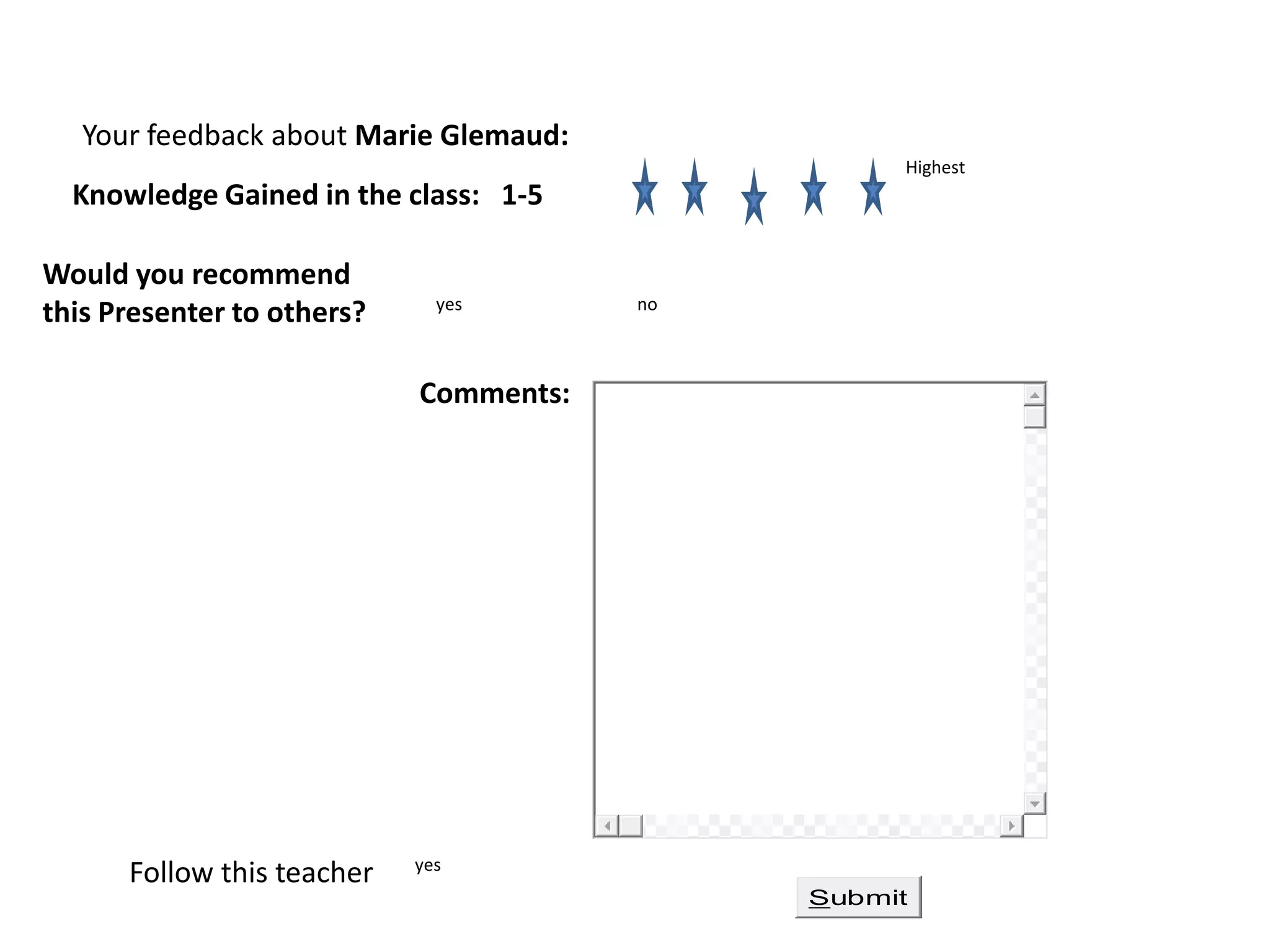 Your feedback about Marie Glemaud:
                                                  Highest
  Knowledge Gained in the class: 1-5

Would you recommend
this Presenter to others?     yes       no



                            Comments:




      Follow this teacher   yes
                                             Submit
 