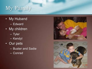 My FamilyMy HubandEdwardMy childrenTylerKendylOur petsBuster and SadieConrad