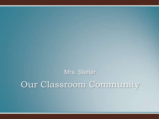 Our Classroom CommunityMrs. Stelter