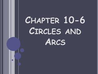 CHAPTER 10-6
 CIRCLES AND
    ARCS
 