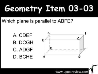 Geometry Item 03-03 Which plane is parallel to ABFE?   A. CDEF   B. DCGH   C. ADGF   D. BCHE www.upcatreview.com 