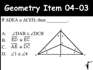 Geometry Item 04-03 If  Δ DEA     Δ CED, then _________. A.     DAB      DCB B.  C.  D.   1      4 www.upcatreview.com 