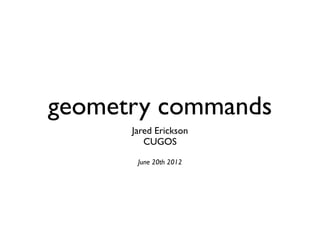 geometry commands
Jared Erickson
CUGOS
June 20th 2012
 