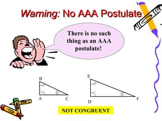 Warning: No AAA Postulate
         There is no such
         thing as an AAA
            postulate!



                E
   B



   A     C                  F
                D

        NOT CONGRUENT
 