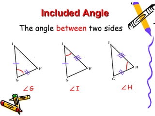 Included Angle
The angle between two sides




 ∠G          ∠I           ∠H
 