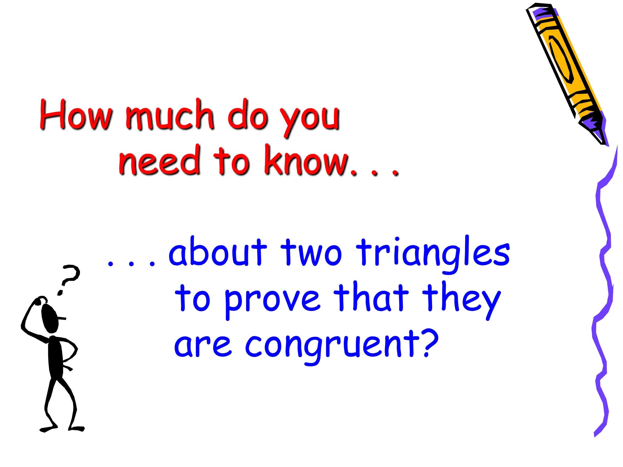 How much do you
need to know. . .
. . . about two triangles
to prove that they
are congruent?