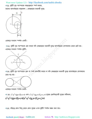 Want more Updates  http://facebook.com/tanbir.ebooks
facebook /gmail/skype: - http://tanbircox.blogspot.com
১১. দুইরি ফৃে ঩যস্পযরক অন্তিঃস্থবারফ স্প঱ে কযরর,
তারদয ফযা঳াধেদ্বরয়য অন্তযপর = তকন্দ্রদ্বরয়য ভধযফতেী দূযত্ব
এরেরি ঳াধাযণ স্প঱েক একরি।
১২. দুইরি ফৃে ঩যস্পযরক তেদ কযরফ মরদ তকন্দ্রদ্বরয়য ভধযফতেী দূযত্ব ফযা঳াধেদ্বরয়য তমাগপররয তথরক তোি ঴য়।
এরেরি ঳াধাযণ স্প঱েক দুইরি।
১৩. দুইরি ফৃে ঩যস্পযরক তেদ ফা স্প঱ে তকানরিই কযরফ না মরদ তকন্দ্রদ্বরয়য ভধযফতেী দূযত্ব ফযা঳াধেদ্বরয়য তমাগপররয
ত রয় ফড় ঴য়।
এরেরি ঳াধাযণ স্প঱েক াযরি।
১৪. x
2
+y
2
+2gx+2fy+c=0 এফং x
2
+y
2
+2g1x+2f1y+c1=0 ফৃরেয তেদরফন্দুগাভী ফৃরেয ঳ভীকযণ,
x2
+y2
+2gx+2fy+c+k(x2
+y2
+2g1x+2f1y+c1)=0
১৫. ফর঴িঃস্থ তকান রফন্দু তথরক তকান ফৃরেয ঑঩য দুইরি স্প঱েক অিন কযা মায়।
 