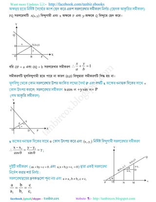 Want more Updates  http://facebook.com/tanbir.ebooks
facebook /gmail/skype: - http://tanbircox.blogspot.com
PQ ঳যররযখারি  y,xA রফন্দুগাভী এফং x অেরক P এফং y-অেরক Q রফন্দুরত তেদ করয।
ধরয OP = a এফং OQ = b ঳যররযখায ঳ভীকযণ 1
b
y
a
x
঳ভীকযণরি ভূররফন্দুগাভী ঴রত ঩ারয না কাযণ (0,0) রফন্দুদ্বাযা ঳ভীকযণরি র঳দ্ধ ঴য় না।

Psinycosx 
  11 y,x







sin
yy
cos
xx 11
0cbyax  0cybxa 111 
111 cc,bb,aa 
111 c
c
b
b
a
a

 