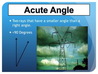  Two rays that have a smaller angle than a
right angle.
 <90 Degrees
 