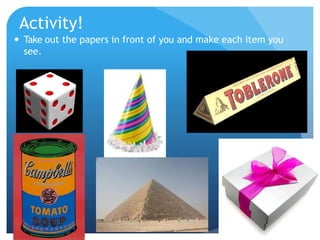 Activity!
 Take out the papers in front of you and make each item you
see.
 