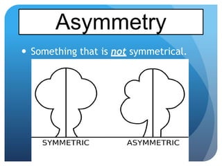  Something that is not symmetrical.
Asymmetry
 