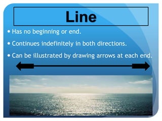  Has no beginning or end.
 Continues indefinitely in both directions.
 Can be illustrated by drawing arrows at each end.
 
