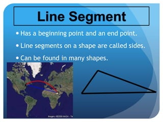  Has a beginning point and an end point.
 Line segments on a shape are called sides.
 Can be found in many shapes. Can be found in many shapes.
 