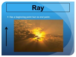  Has a beginning point but no end point.
 