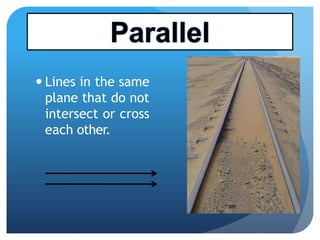  Lines in the same
plane that do not
intersect or crossintersect or cross
each other.
 