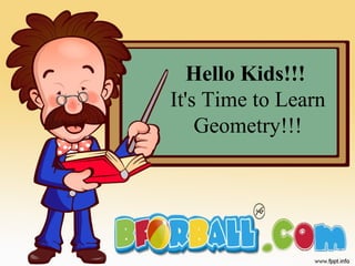 Hello Kids!!!
It's Time to Learn
Geometry!!!
 