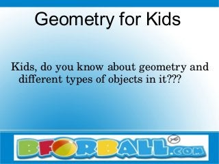 Geometry for Kids
Kids, do you know about geometry and 
different types of objects in it???
 