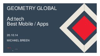 GEOMETRY GLOBAL 
1 
Ad:tech 
Best Mobile / Apps 
20.10.14 
MICHAEL BREEN 
 