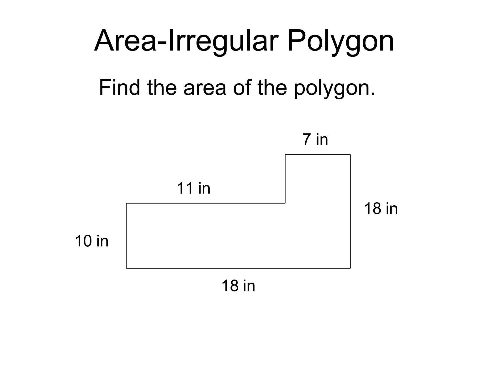 Area-Irregular Polygon Find the area of the polygon. 10 in 18 in 11 in 18 in 7 in 