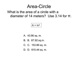 Area-Circle What is the area of a circle with a diameter of 14 meters?  Use 3.14 for  π . A = πr 2   43.96 sq. m.  B.  87.92 sq.m.  C.  153.86 sq. m.  D.  615.44 sq. m. 