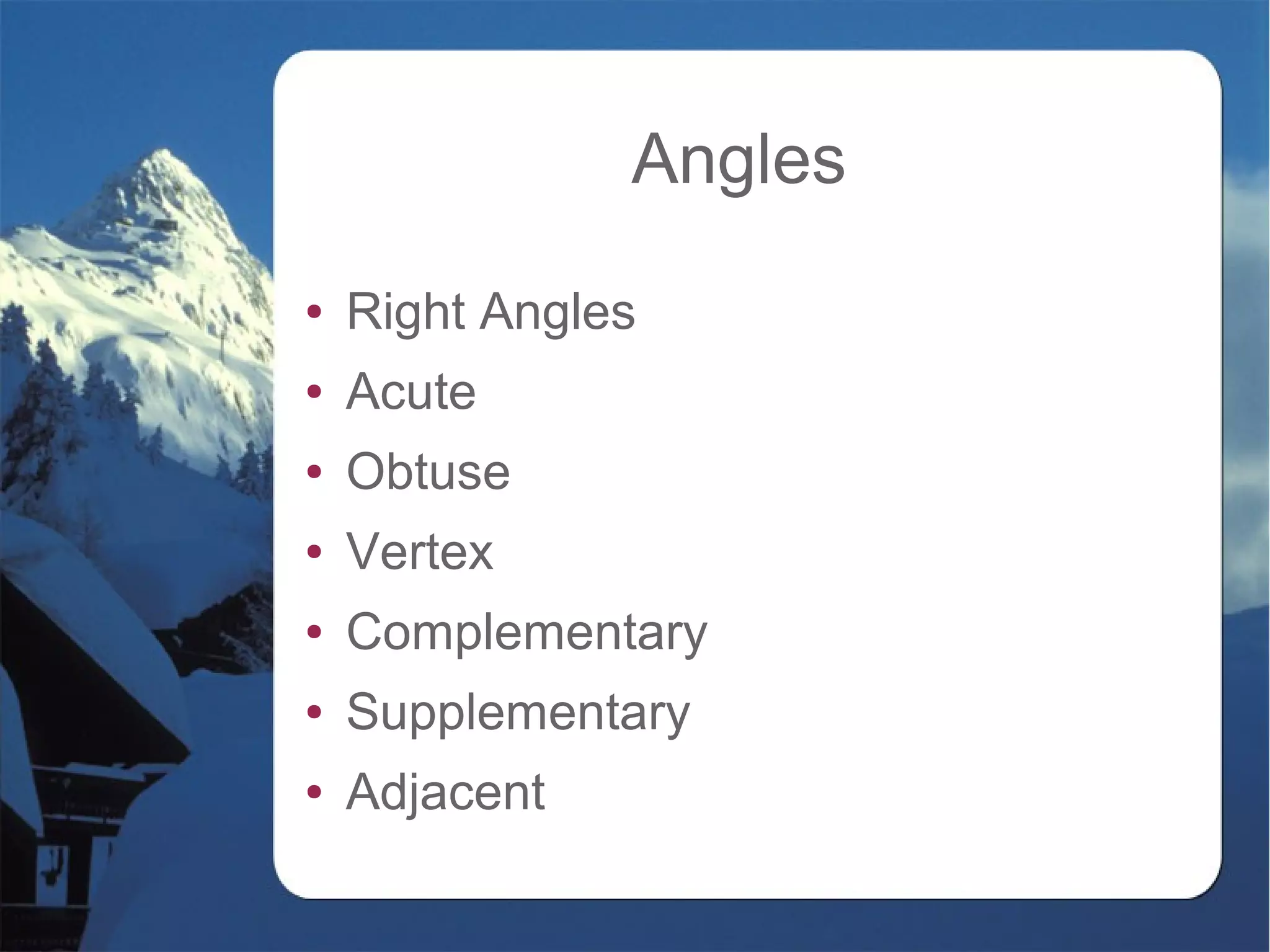 Angles
● Right Angles
● Acute
● Obtuse
● Vertex
● Complementary
● Supplementary
● Adjacent
 