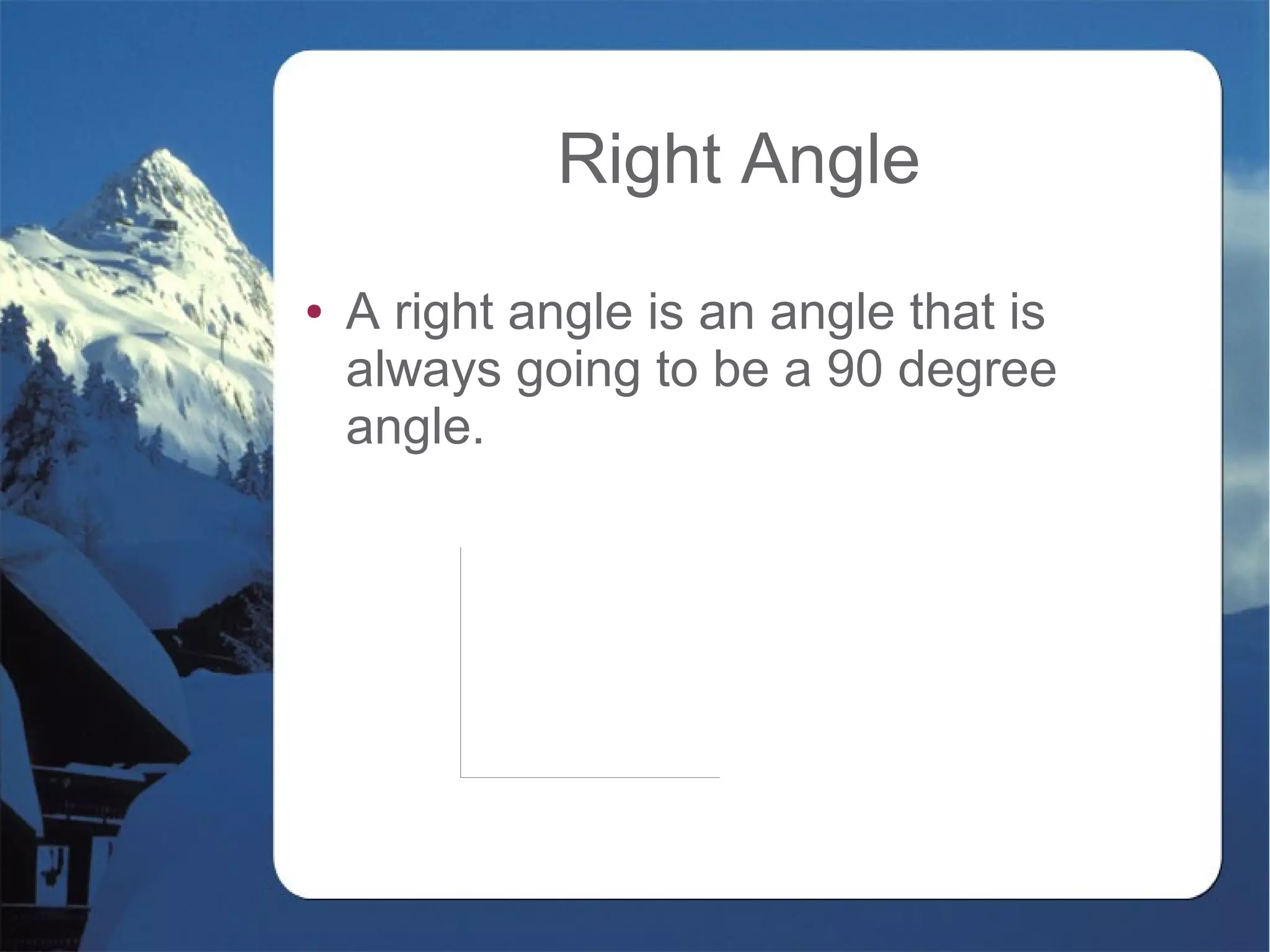 Right Angle
● A right angle is an angle that is
always going to be a 90 degree
angle.
 