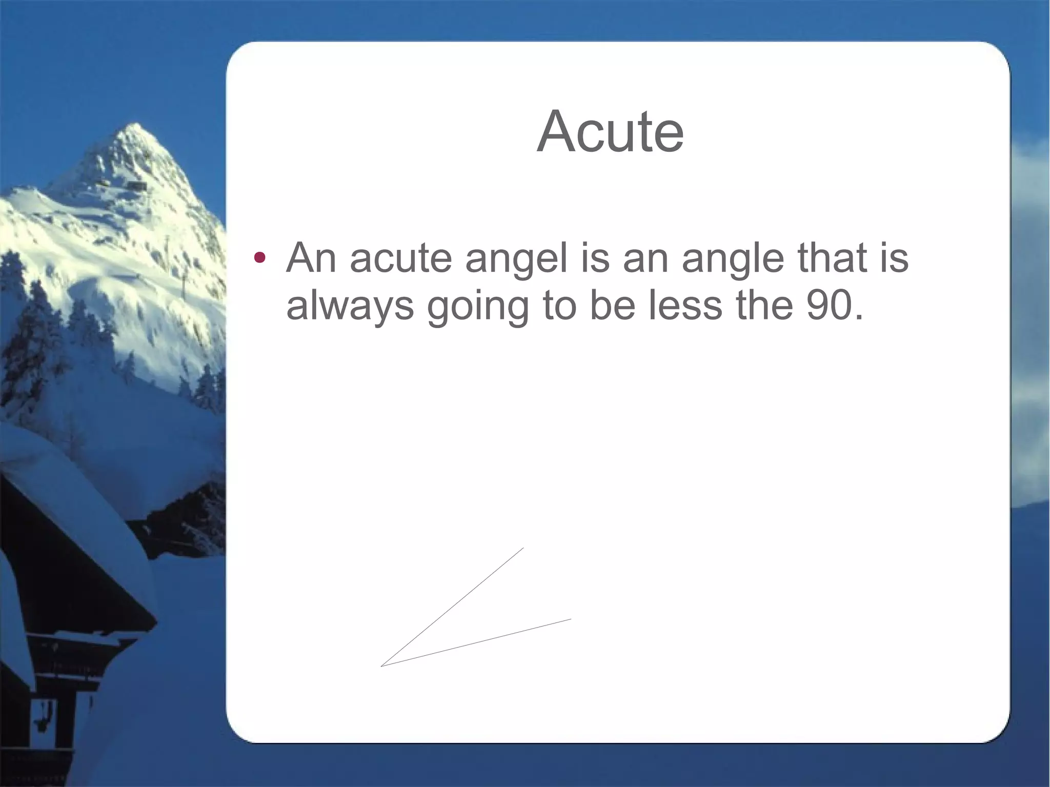 Acute
● An acute angel is an angle that is
always going to be less the 90.
 