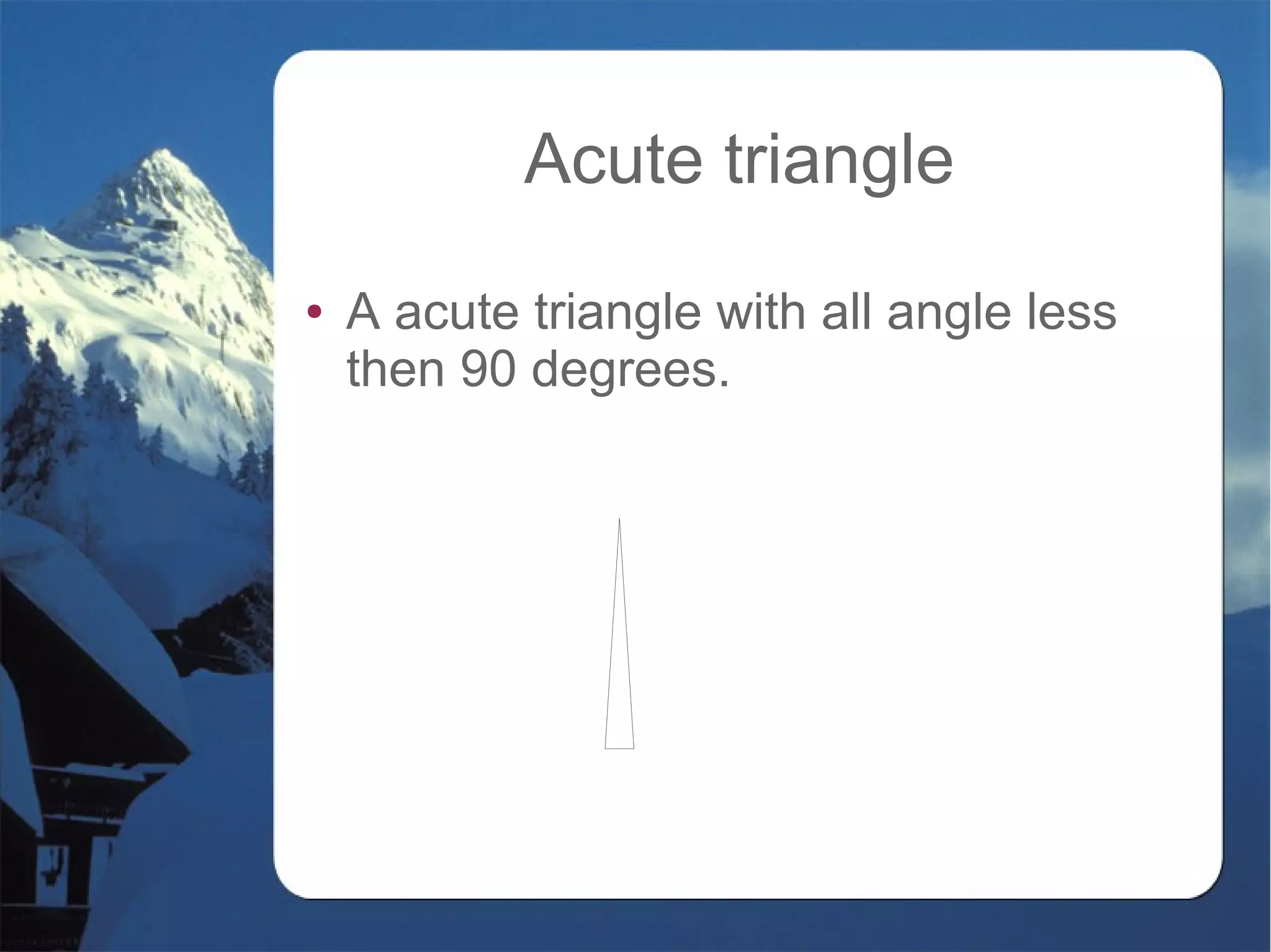 Acute triangle
● A acute triangle with all angle less
then 90 degrees.
 