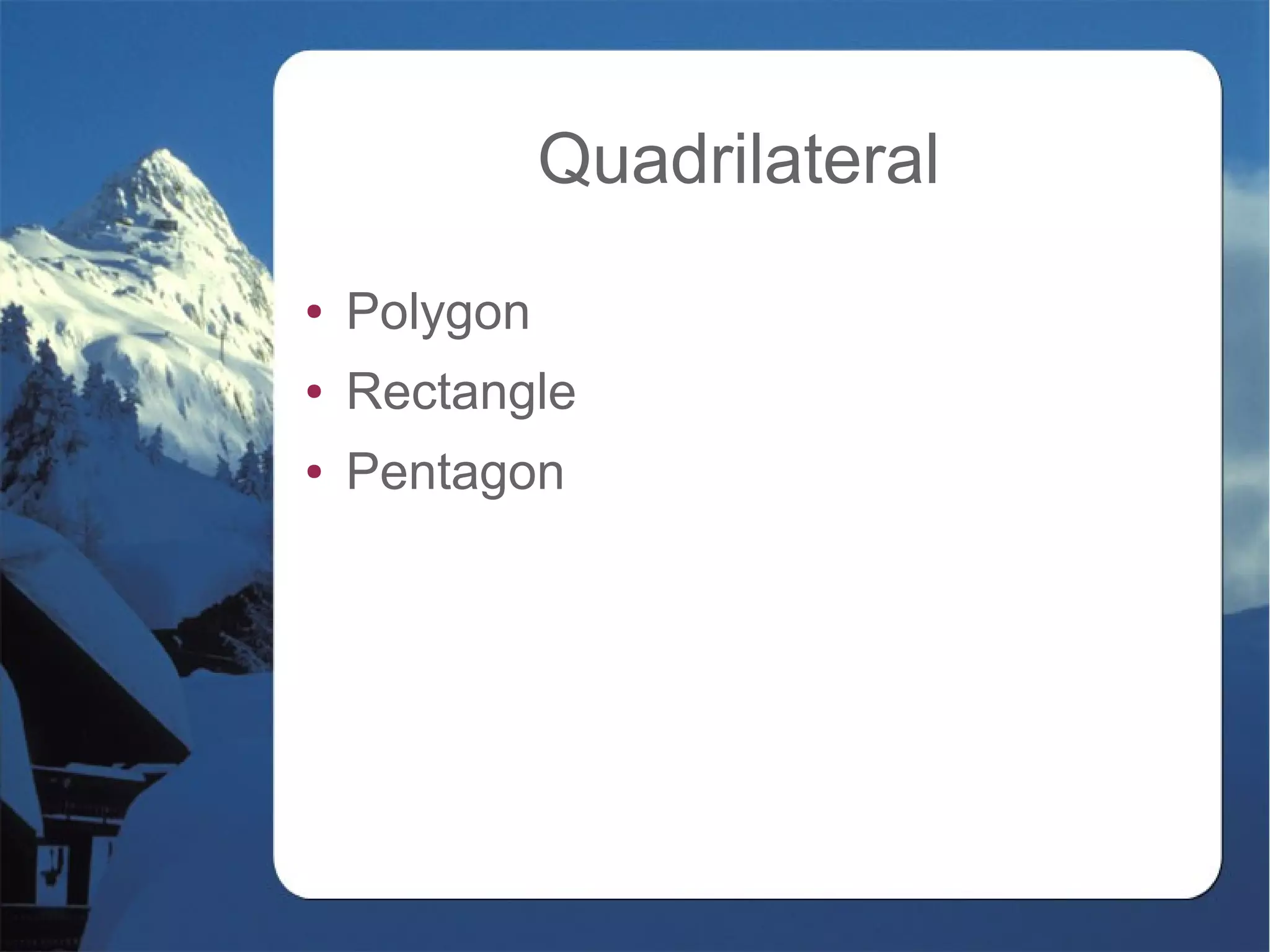 Quadrilateral
● Polygon
● Rectangle
● Pentagon
 