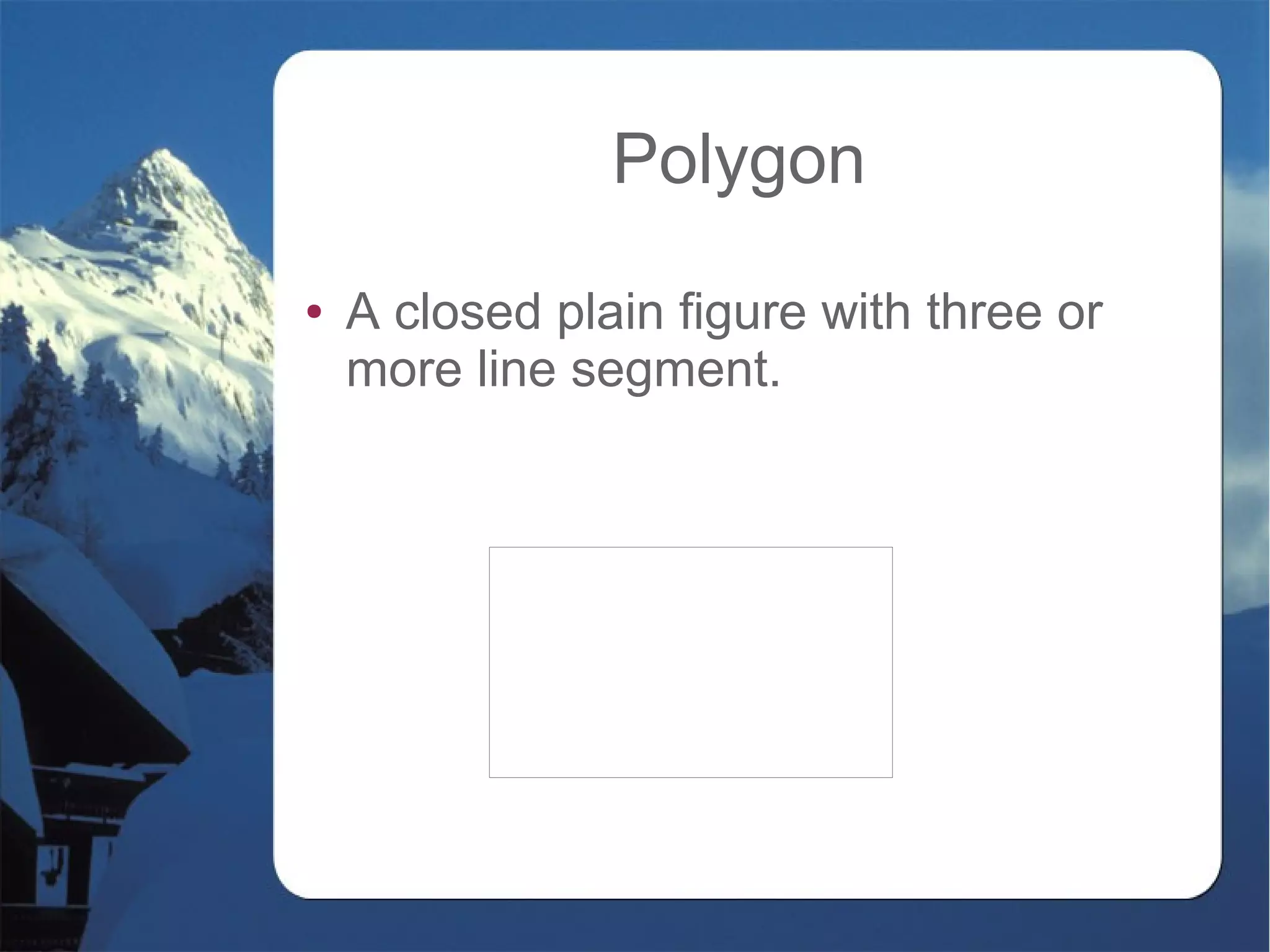 Polygon
● A closed plain figure with three or
more line segment.
 
