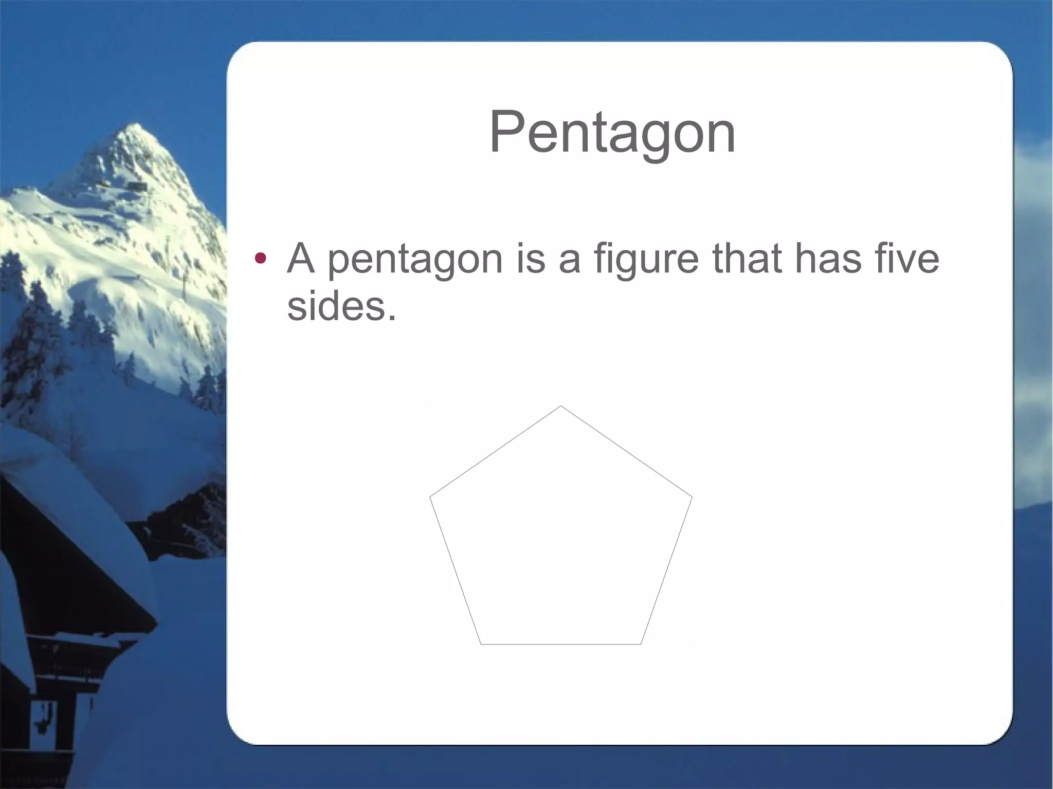 Pentagon
● A pentagon is a figure that has five
sides.
 