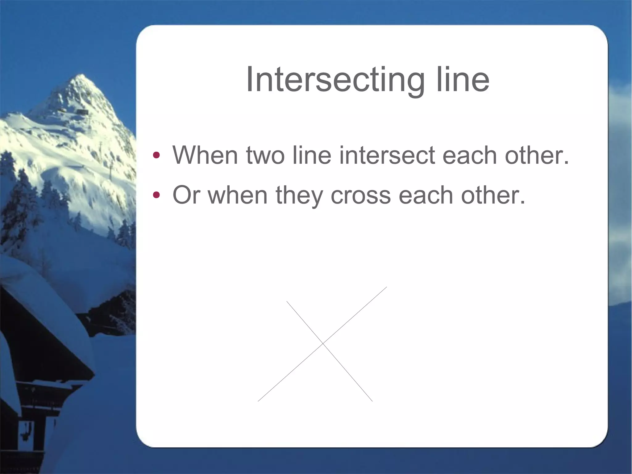 Intersecting line
● When two line intersect each other.
● Or when they cross each other.
 