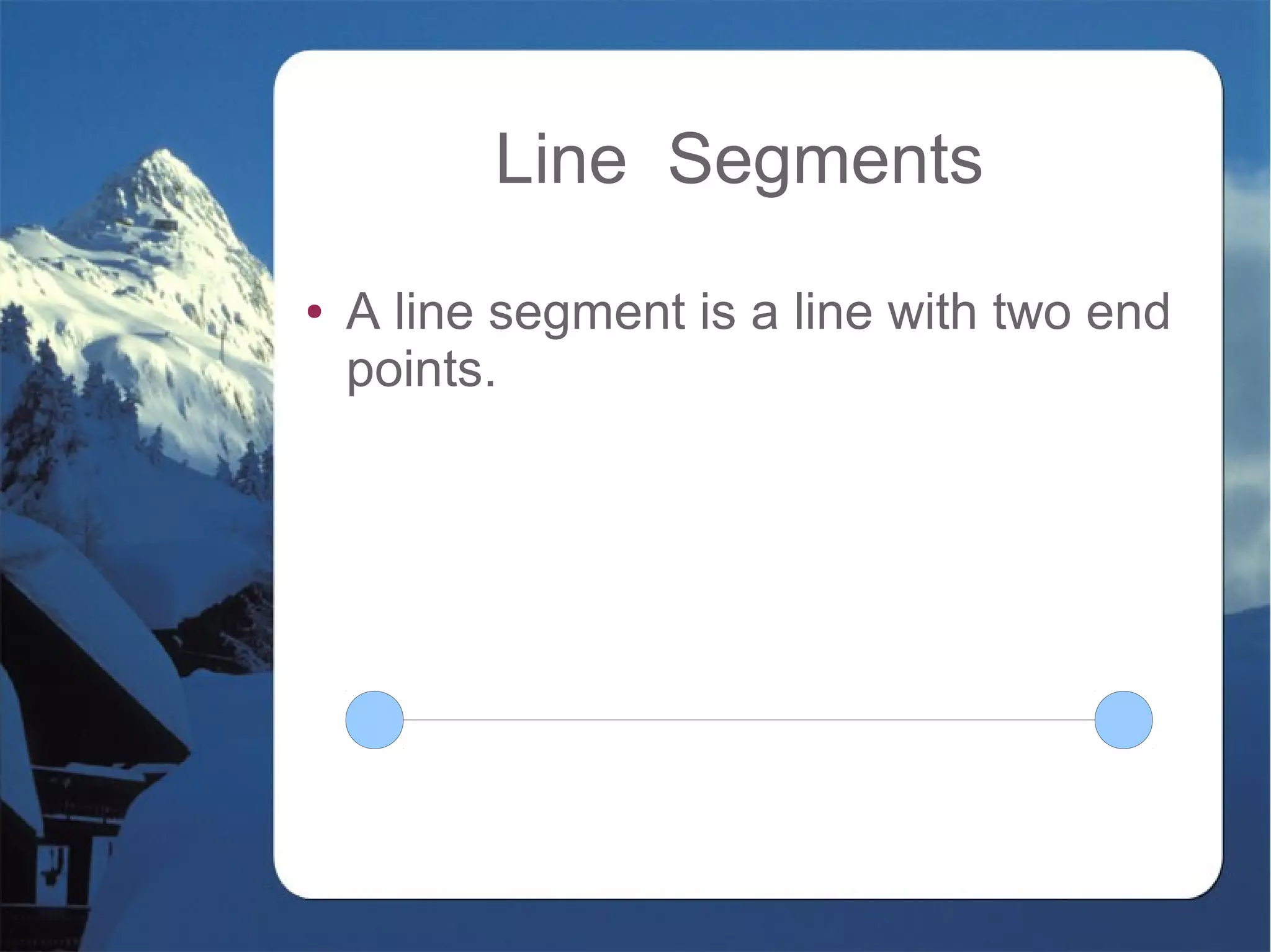 Line Segments
● A line segment is a line with two end
points.
 
