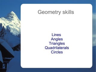 Geometry skills
Lines
Angles
Triangles
Quadrilaterals
Circles
 