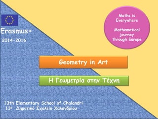 Geometry in Art
Η Γεωμετρία στην Τέχνη
Maths is
Everywhere
Mathematical
journey
through Europe
Erasmus+
2014-2016
13th Elementary School of Chalandri
13ο Δημοτικό Σχολείο Χαλανδρίου
 