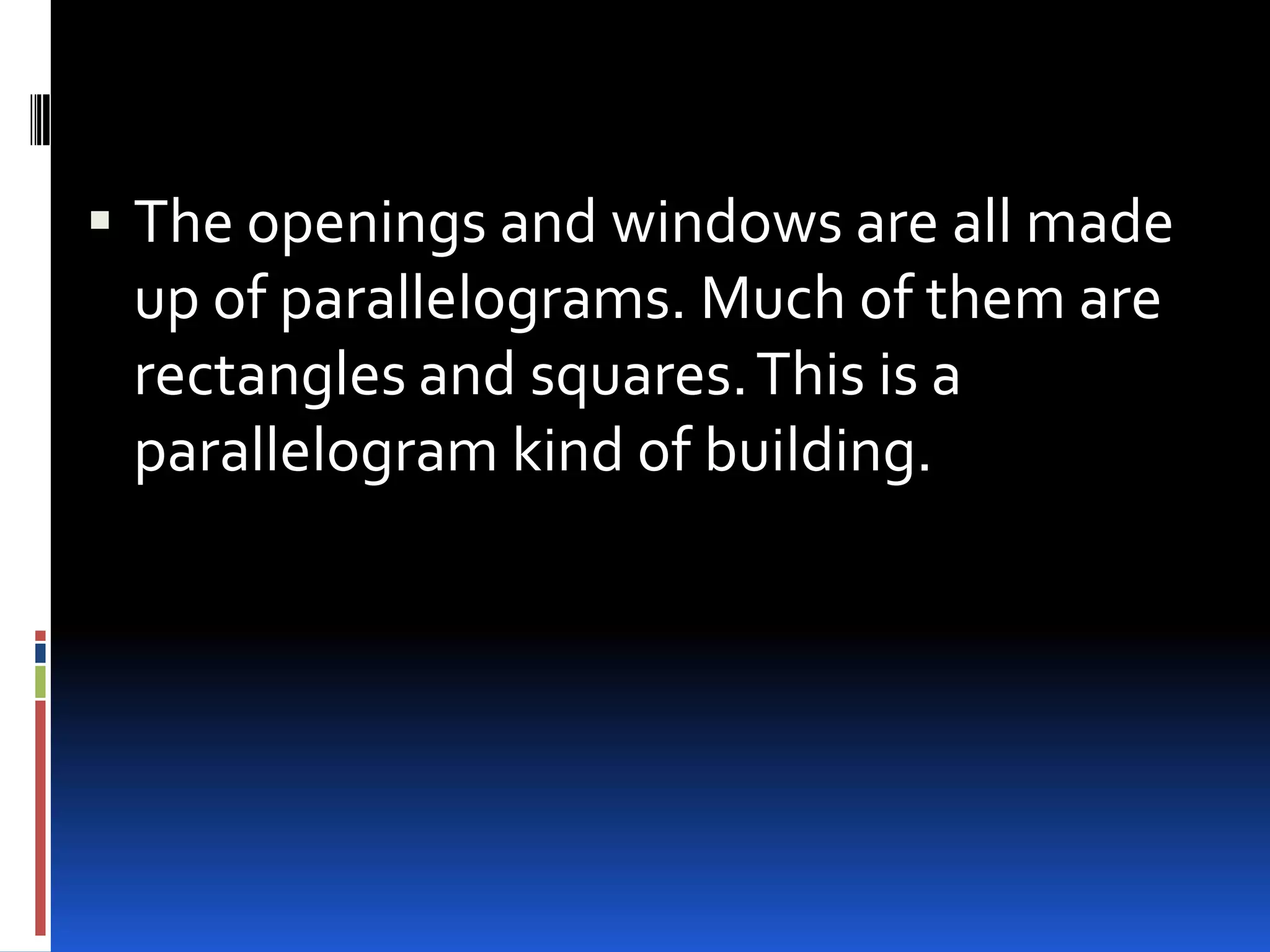  The openings and windows are all made
  up of parallelograms. Much of them are
  rectangles and squares. This is a
  parallelogram kind of building.
 