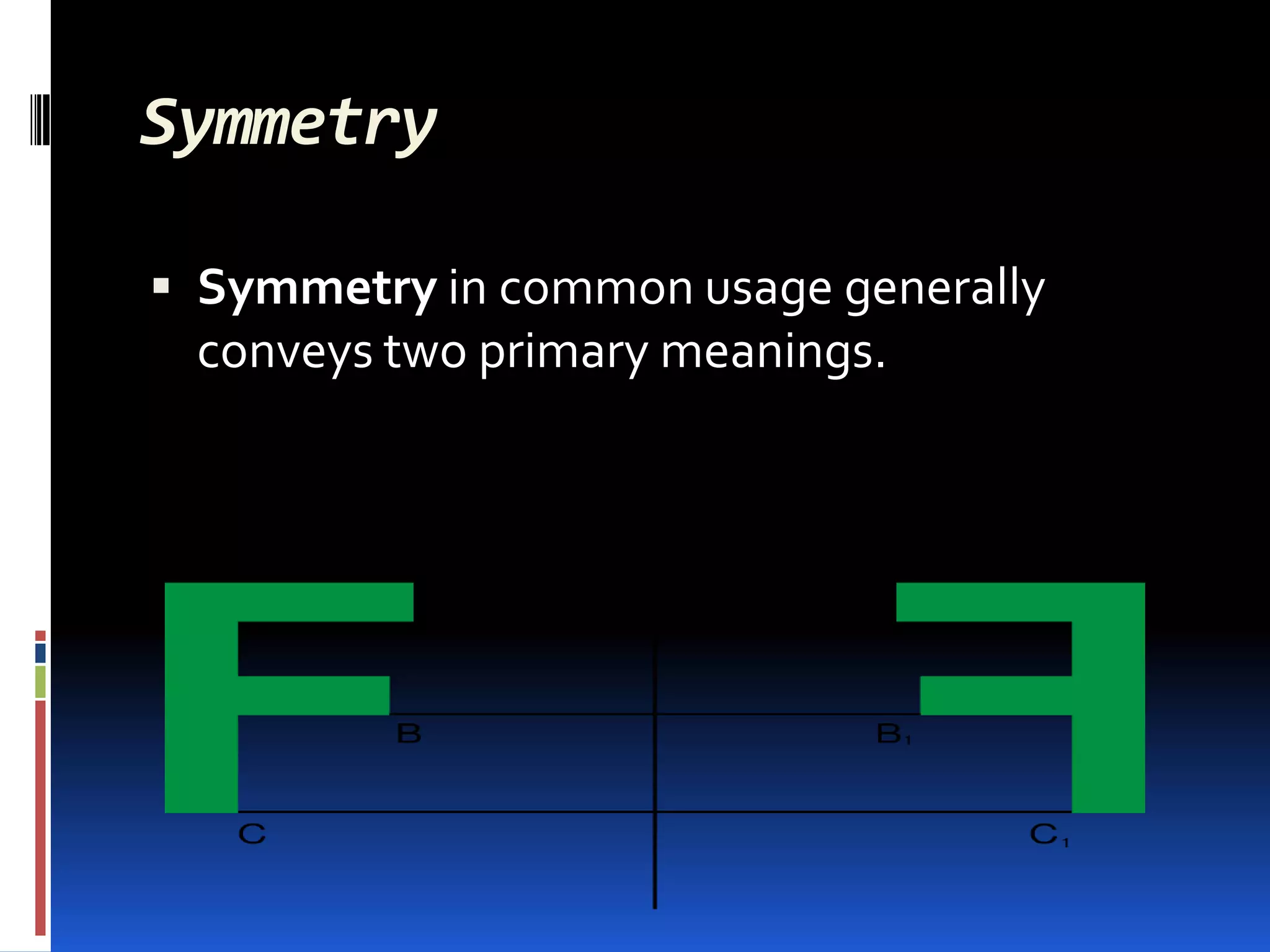 Symmetry

 Symmetry in common usage generally
  conveys two primary meanings.
 