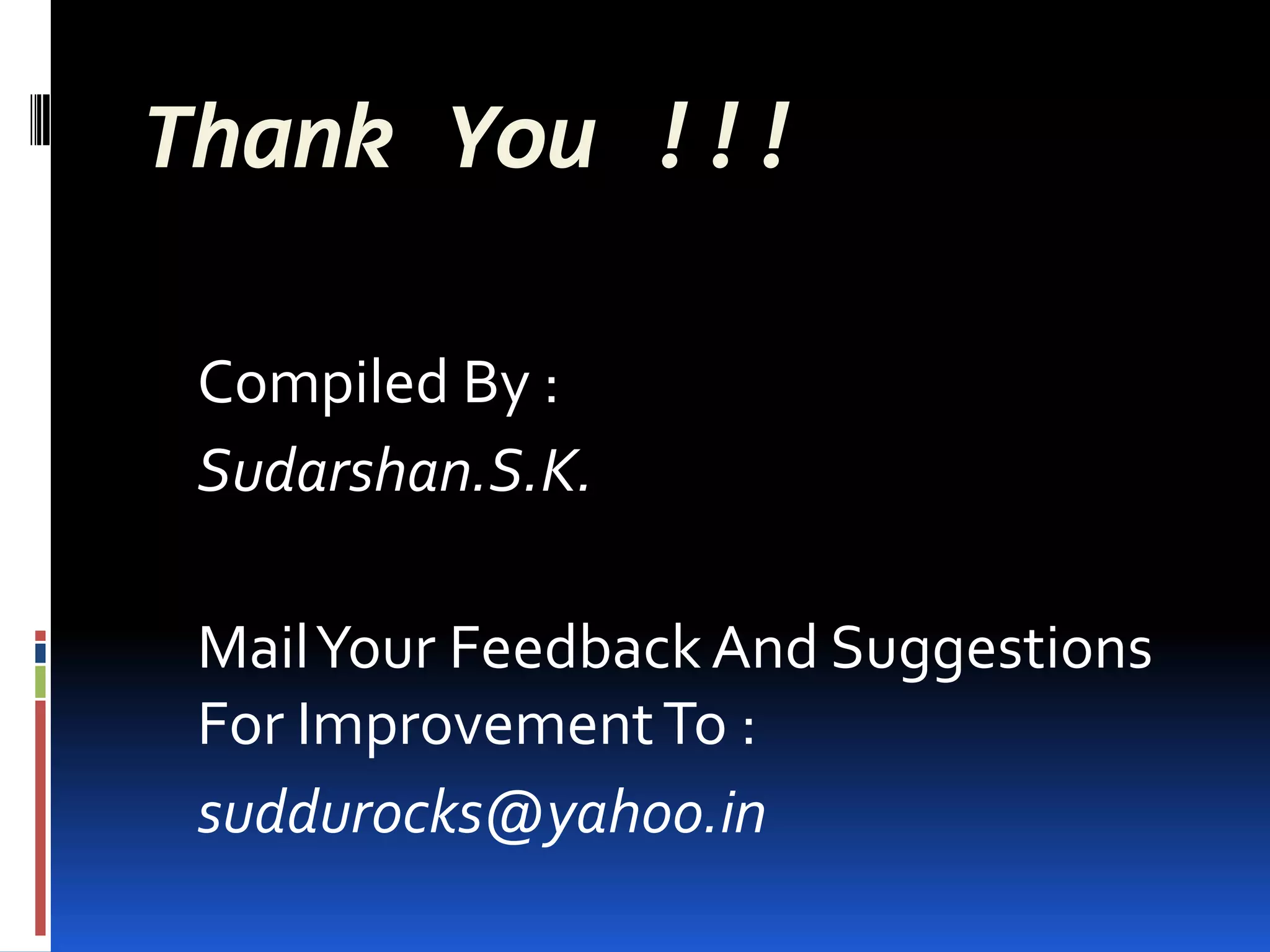 Thank You !!!

 Compiled By :
 Sudarshan.S.K.

 Mail Your Feedback And Suggestions
 For Improvement To :
 suddurocks@yahoo.in
 