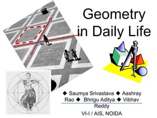 Geometry
           in Daily Life
90o




       Saumya Srivastava  Aashray
      Rao  Bhrigu Aditya  Vibhav
                   Reddy
            VI-I / AIS, NOIDA
 