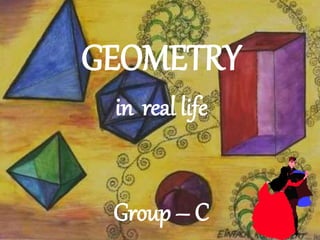 GEOMETRY 
in real life 
Group – C 
 