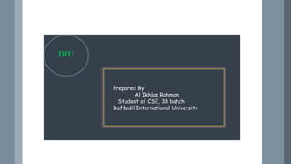 DIU
Prepared By
Al Ikhlas Rahman
Student of CSE, 38 batch
Daffodil International University
 