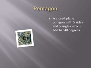 PentagonA closed plane polygon with 5 sides and 5 angles which add to 540 degrees.