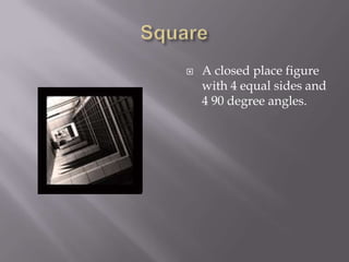 SquareA closed place figure with 4 equal sides and 4 90 degree angles.
