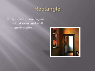 RectangleA closed plane figure with 4 sides and 4 90 degree angles.