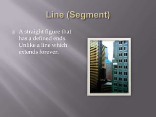 Line (Segment)A straight figure that has a defined ends.  Unlike a line which extends forever.