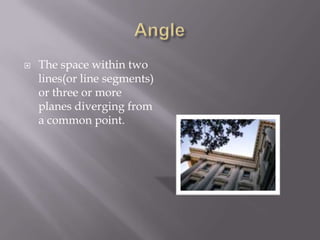 AngleThe space within two lines(or line segments) or three or more planes diverging from a common point.