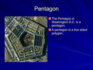 Pentagon The Pentagon in Washington D.C. is a pentagon. A pentagon is a five sided polygon. 