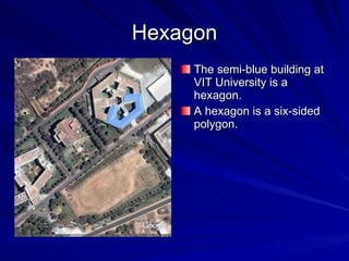 Hexagon The semi-blue building at VIT University is a hexagon. A hexagon is a six-sided polygon. 