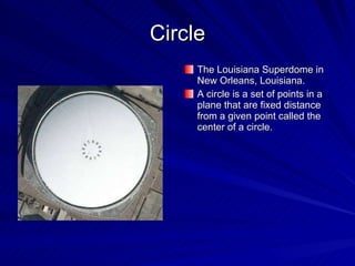 Circle The Louisiana Superdome in New Orleans, Louisiana. A circle is a set of points in a plane that are fixed distance from a given point called the center of a circle. 
