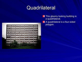 Quadrilateral This gloomy looking building is a quadrilateral. A quadrilateral is a four-sided polygon. 